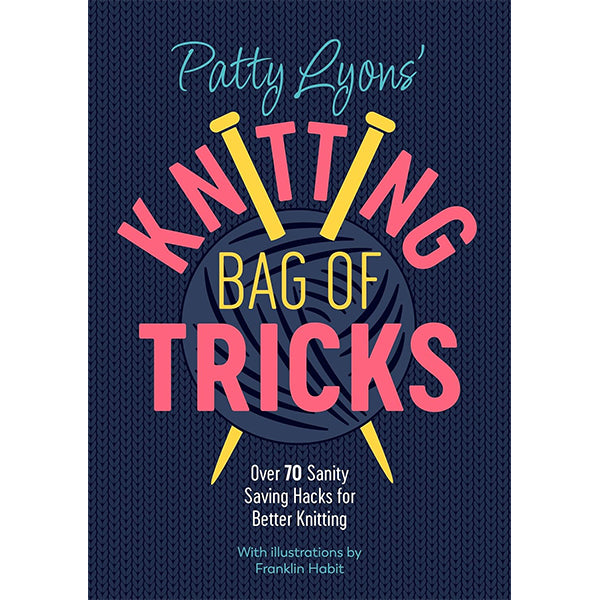 Knitting Bag of Tricks - Over 70 Sanity Saving Hacks for Better Knitting